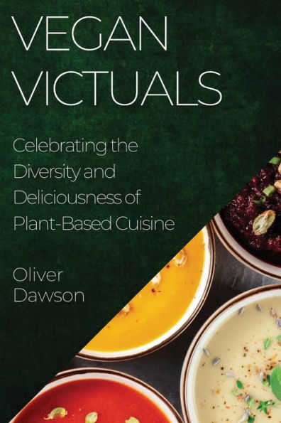 Vegan Victuals: Celebrating The Diversity And Deliciousness Of Plant-Based Cuisine
