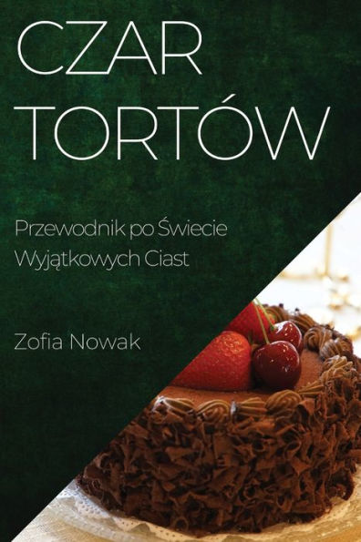 Czar Tortów: Przewodnik Po Swiecie Wyjatkowych Ciast (Polish Edition)