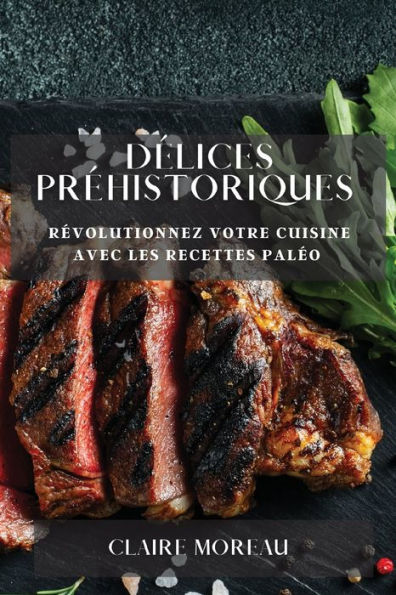 Delices Prehistoriques: Revolutionnez Votre Cuisine Avec Les Recettes Paleo (French Edition)