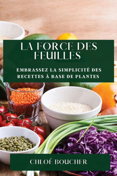 La Force Des Feuilles: Embrassez La Simplicite Des Recettes À Base De Plantes (French Edition)