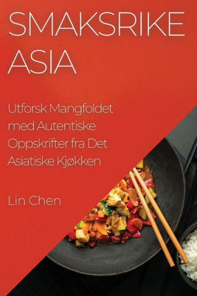 Smaksrike Asia: Utforsk Mangfoldet Med Autentiske Oppskrifter Fra Det Asiatiske Kjøkken (Norwegian Edition)