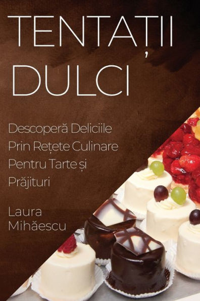 Tenta?Ii Dulci: Descopera Deliciile Prin Re?Ete Culinare Pentru Tarte ?I Prajituri (Romanian Edition)