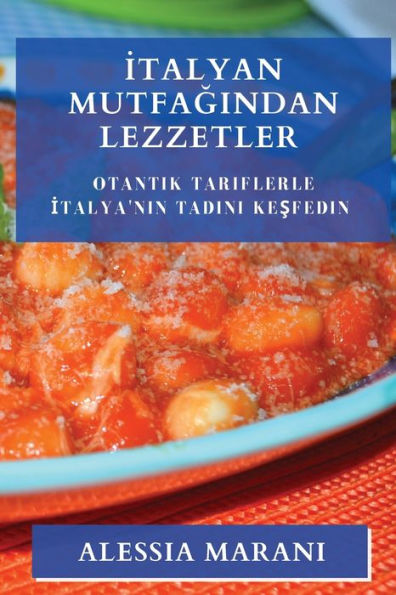 Italyan Mutfagindan Lezzetler: Otantik Tariflerle Italya'Nin Tadini Kesfedin (Turkish Edition)