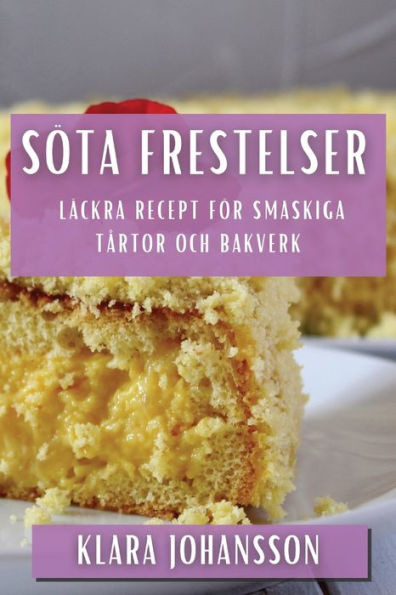Söta Frestelser: Läckra Recept För Smaskiga Tartor Och Bakverk (Swedish Edition)