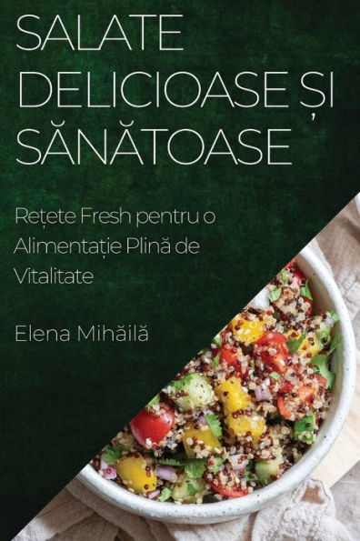 Salate Delicioase ?I Sanatoase: Re?Ete Fresh Pentru O Alimenta?Ie Plina De Vitalitate (Edición rumana)