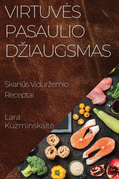 Virtuves Pasaulio Dziaugsmas: Skanus Vidurzemio Receptai (Lithuanian Edition)
