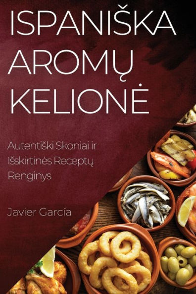 Ispaniska Aromu Kelione: Autentiski Skoniai Ir Isskirtines Receptu Renginys (Lithuanian Edition)