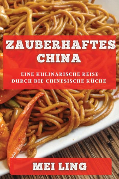 Zauberhaftes China: Eine Kulinarische Reise Durch Die Chinesische Küche (German Edition)