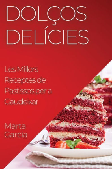 Dolcos Delícies: Les Millors Receptes De Pastissos Per A Gaudeixar (Catalan Edition)