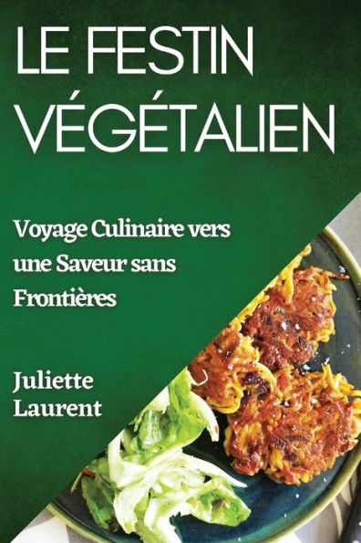 Le Festin Vegetalien: Voyage Culinaire Vers Une Saveur Sans Frontières (French Edition)