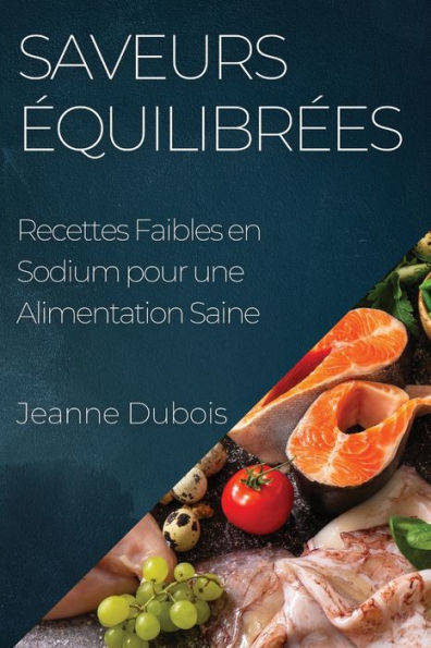 Saveurs equilibrees: Recettes Faibles En Sodium Pour Une Alimentation Saine (French Edition)