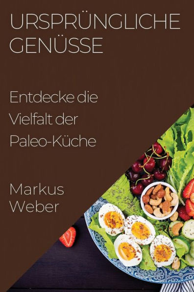 Ursprüngliche Genüsse: Entdecke Die Vielfalt Der Paleo-Küche (German Edition)