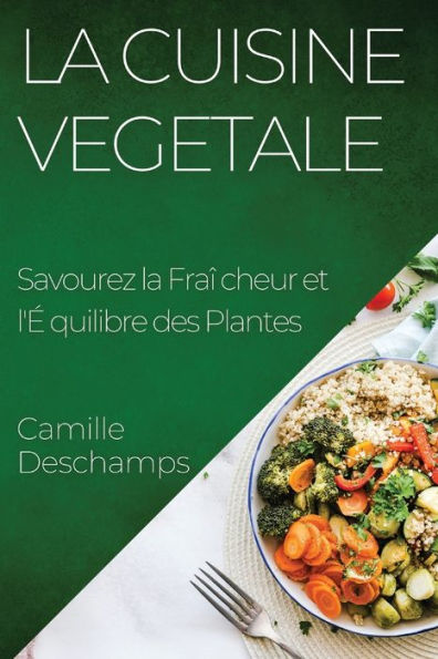 La Cuisine Vegetale: Savourez La Fraîcheur Et L'equilibre Des Plantes (French Edition)