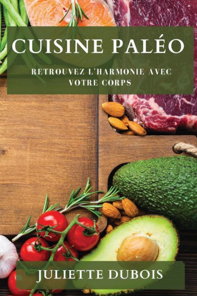 Cuisine Paleo: Retrouvez L'Harmonie Avec Votre Corps (French Edition)