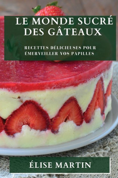 Le Monde Sucre Des Gâteaux: Recettes Delicieuses Pour emerveiller Vos Papilles (French Edition)