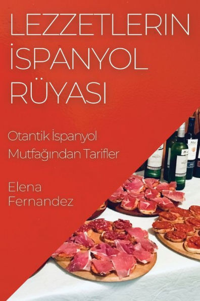 Lezzetlerin Ispanyol Rüyasi: Otantik Ispanyol Mutfagindan Tarifler (Turkish Edition)