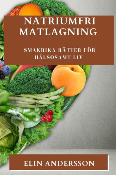 Natriumfri Matlagning: Smakrika Rätter För Hälsosamt Liv (Swedish Edition)