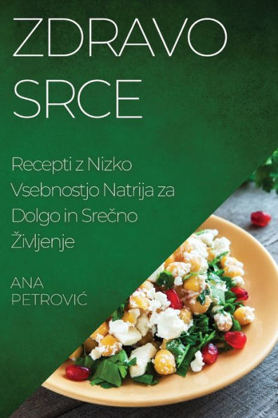 Zdravo Srce: Recepti Z Nizko Vsebnostjo Natrija Za Dolgo In Srecno Zivljenje (Slovene Edition)