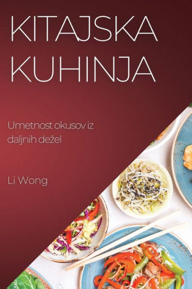 Kitajska Kuhinja: Umetnost Okusov Iz Daljnih Dezel (Slovene Edition)