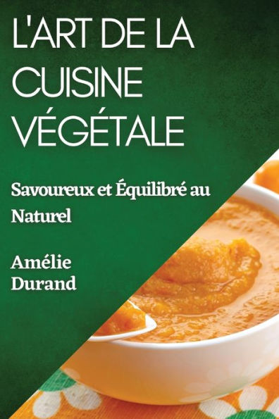 L'Art De La Cuisine Vegetale: Savoureux Et equilibre Au Naturel (French Edition)