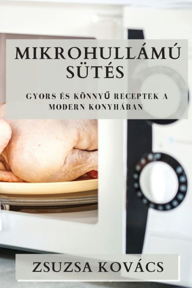 Mikrohullámú Sütes: Gyors es Könnyu Receptek A Modern Konyhában (Hungarian Edition)