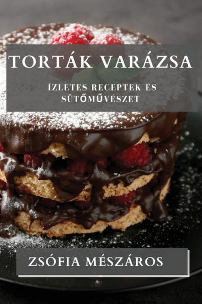 Torták Varázsa: Ízletes Receptek es Sütomuveszet (Hungarian Edition)