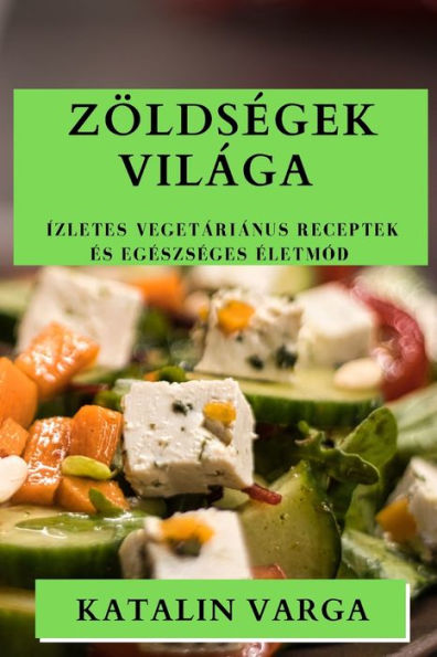 Zöldsegek Világa: Ízletes Vegetáriánus Receptek es Egeszseges eletmód (Hungarian Edition)