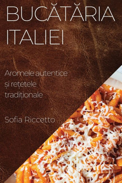 Bucataria Italiei: Aromele Autentice ?I Re?Etele Tradi?Ionale (Romanian Edition)