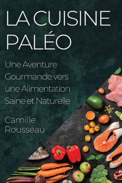 La Cuisine Paleo: Une Aventure Gourmande Vers Une Alimentation Saine Et Naturelle (French Edition)