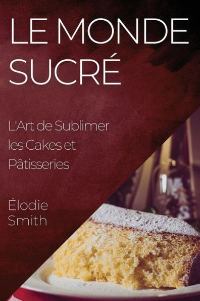 Le Monde Sucre: L'Art De Sublimer Les Cakes Et Pâtisseries (French Edition)