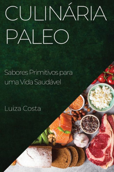 Culinária Paleo: Sabores Primitivos Para Uma Vida Saudável (Edición Portuguesa)