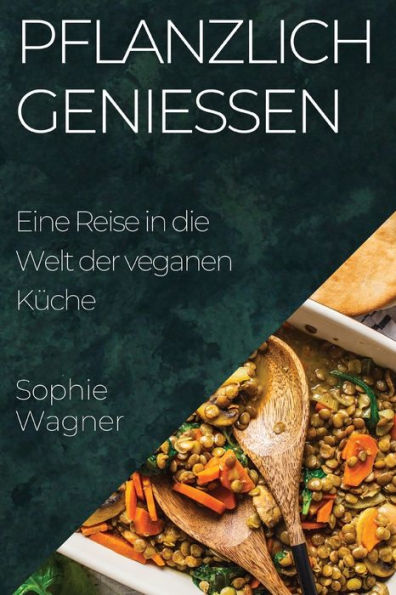 Pflanzlich Genießen: Eine Reise In Die Welt Der Veganen Küche (German Edition)