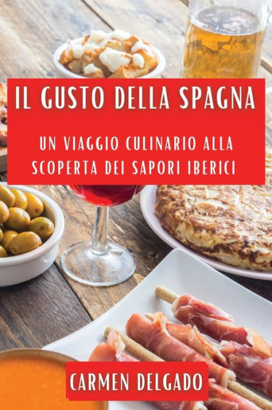 Il Gusto Della Spagna: Un Viaggio Culinario Alla Scoperta Dei Sapori Iberici (Italian Edition)