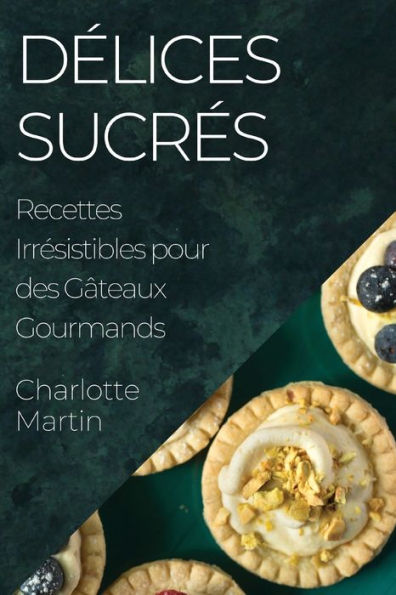 Delices Sucres: Recettes Irresistibles Pour Des Gâteaux Gourmands (French Edition)