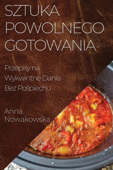 Sztuka Powolnego Gotowania: Przepisy Na Wykwintne Dania Bez Pospiechu (Polish Edition)