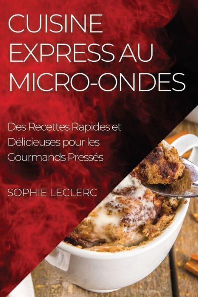 Cuisine Express Au Micro-Ondes: Des Recettes Rapides Et Delicieuses Pour Les Gourmands Presses (French Edition)