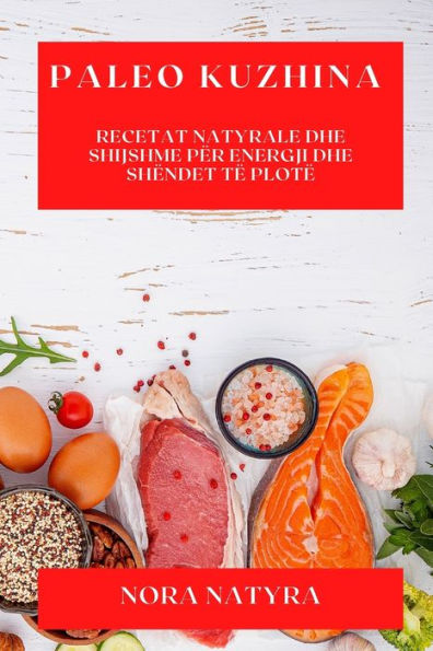 Paleo Kuzhina: Recetat Natyrale Dhe Shijshme Për Energji Dhe Shëndet Të Plotë (Albanian Edition)