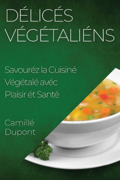 Delices Vegetaliens: Savourez La Cuisine Vegetale Avec Plaisir et Sante (French Edition)