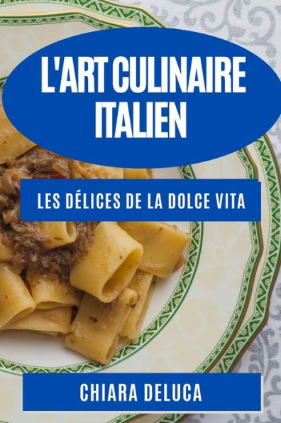 L'Art Culinaire Italien: Les Delices De La Dolce Vita (French Edition)