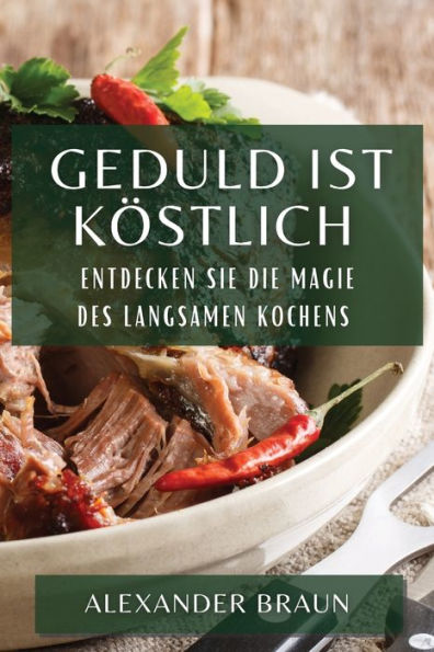 Geduld Ist Köstlich: Entdecken Sie Die Magie Des Langsamen Kochens (German Edition)