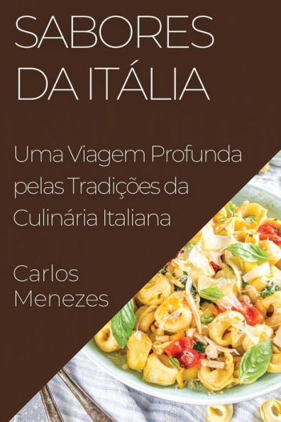Sabores Da Itália: Uma Viagem Profunda Pelas Tradicoes Da Culinária Italiana (Portuguese Edition)