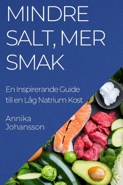 Mindre Salt, Mer Smak: En Inspirerande Guide Till En Lag Natrium Kost (Swedish Edition)