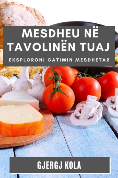 Mesdheu Në Tavolinën Tuaj: Eksploroni Gatimin Mesdhetar (Edición albanesa)
