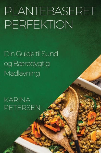 Plantebaseret Perfektion: Din Guide Til Sund Og Bæredygtig Madlavning (edición danesa)