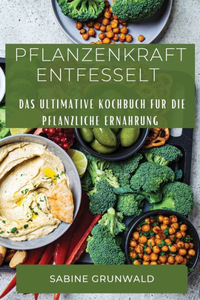 Pflanzenkraft Entfesselt: Das Ultimative Kochbuch Fur Die Pflanzliche Ernahrung (German Edition)