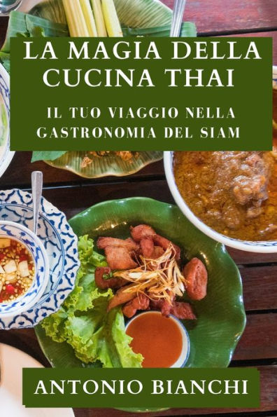 La Magia Della Cucina Thai: Il Tuo Viaggio Nella Gastronomia Del Siam (Italian Edition)