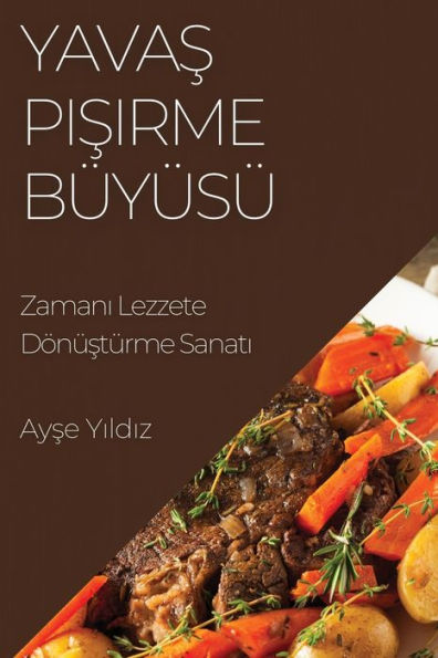 Yavas Pisirme Büyüsü: Zamani Lezzete Dönüstürme Sanati (Edición turca)