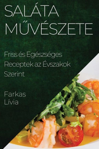 Saláta Muveszete: Friss es Egeszseges Receptek Az evszakok Szerint (Hungarian Edition)