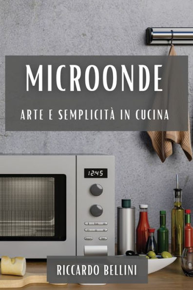 Microonde: Arte E Semplicità In Cucina (Italian Edition)