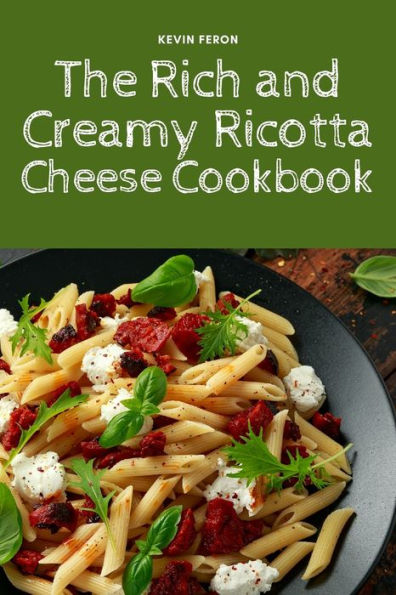 The Rich And Creamy Ricotta Cheese Cookbook